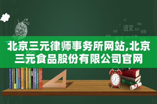 北京三元律師事務(wù)所網(wǎng)站,北京三元食品股份有限公司官網(wǎng)