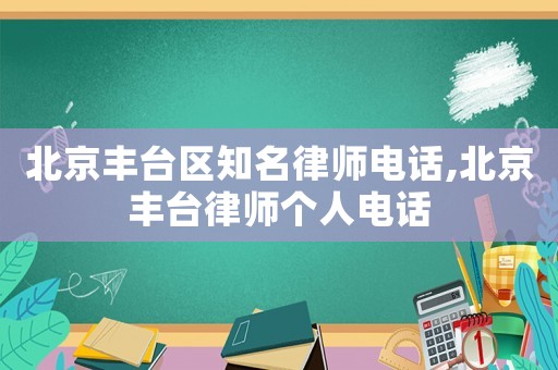 北京豐臺區(qū)知名律師電話,北京豐臺律師個人電話
