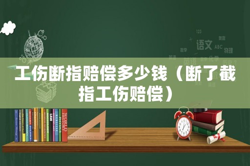 工傷斷指賠償多少錢（斷了截指工傷賠償）