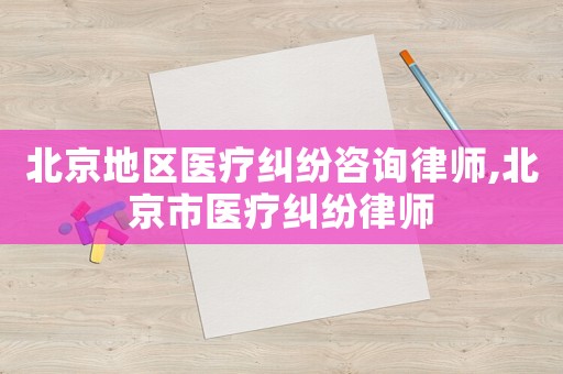 北京地區(qū)醫(yī)療糾紛咨詢律師,北京市醫(yī)療糾紛律師