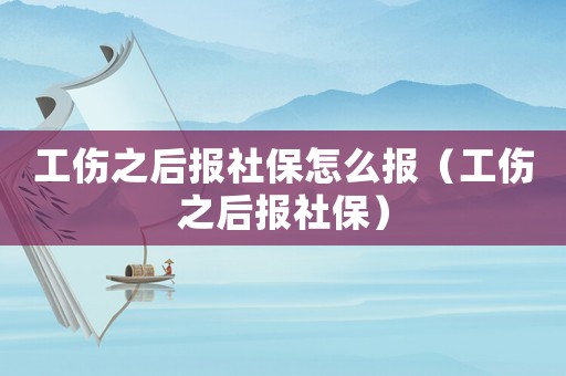 工傷之后報(bào)社保怎么報(bào)（工傷之后報(bào)社保）