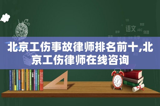 北京工傷事故律師排名前十,北京工傷律師在線咨詢