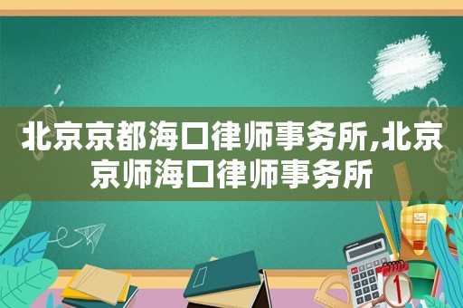 北京京都海口律師事務(wù)所,北京京師海口律師事務(wù)所