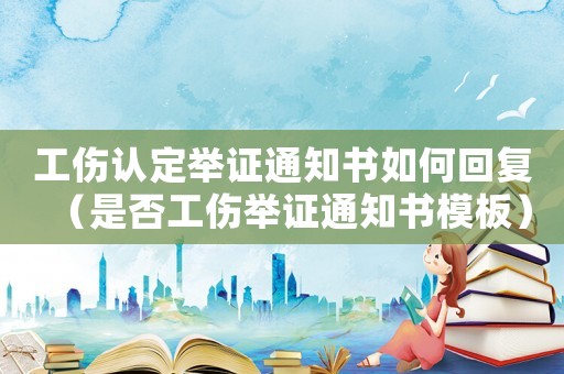 工傷認(rèn)定舉證通知書如何回復(fù)（是否工傷舉證通知書模板）