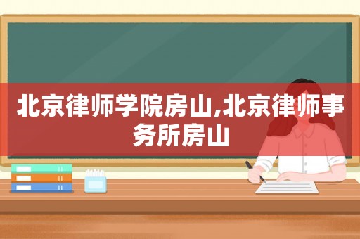 北京律師學(xué)院房山,北京律師事務(wù)所房山