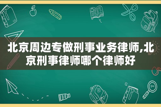 北京周邊專做刑事業(yè)務(wù)律師,北京刑事律師哪個律師好
