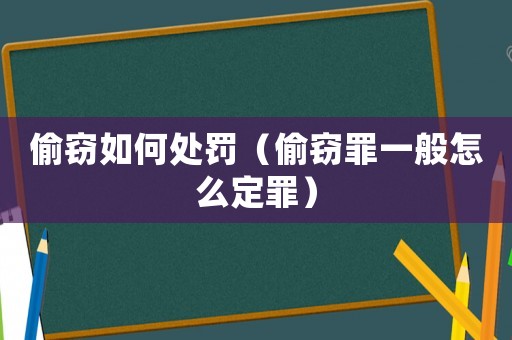 偷竊如何處罰（偷竊罪一般怎么定罪）