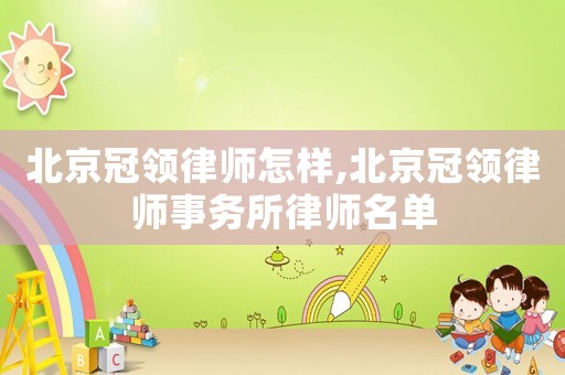 北京冠領(lǐng)律師怎樣,北京冠領(lǐng)律師事務(wù)所律師名單