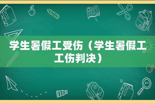 學(xué)生暑假工受傷（學(xué)生暑假工工傷判決）
