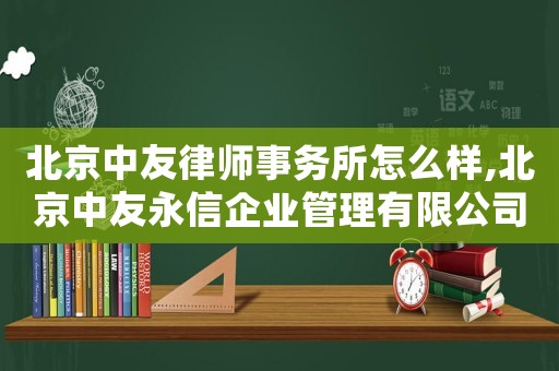 北京中友律師事務(wù)所怎么樣,北京中友永信企業(yè)管理有限公司