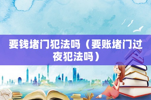 要錢堵門犯法嗎（要賬堵門過夜犯法嗎）