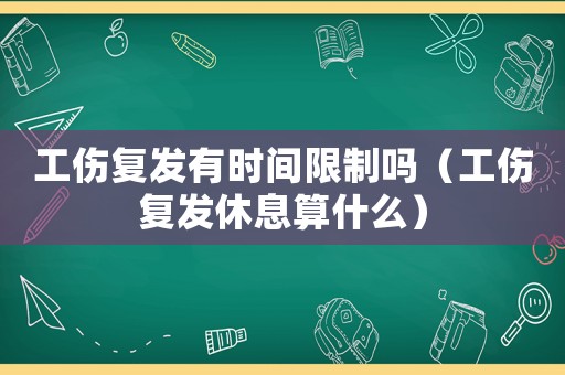 工傷復(fù)發(fā)有時(shí)間限制嗎（工傷復(fù)發(fā)休息算什么）