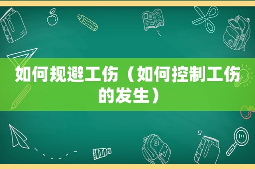 如何規(guī)避工傷（如何控制工傷的發(fā)生）