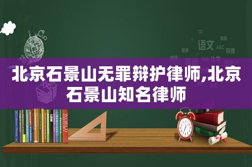 北京石景山無罪辯護(hù)律師,北京石景山知名律師