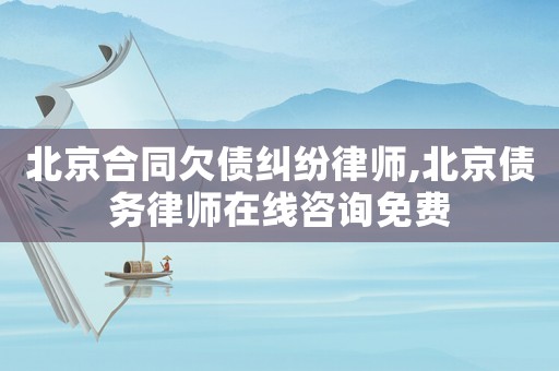 北京合同欠債糾紛律師,北京債務(wù)律師在線咨詢免費(fèi)