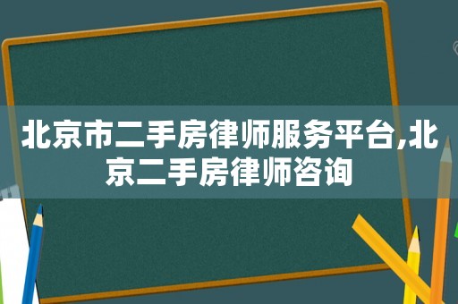 北京市二手房律師服務(wù)平臺,北京二手房律師咨詢