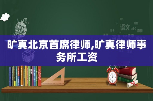 曠真北京首席律師,曠真律師事務(wù)所工資
