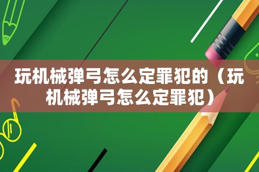 玩機(jī)械彈弓怎么定罪犯的（玩機(jī)械彈弓怎么定罪犯）
