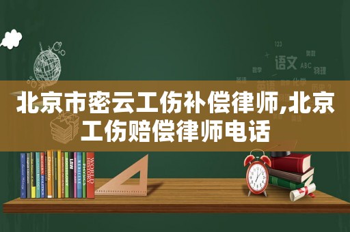 北京市密云工傷補償律師,北京工傷賠償律師電話