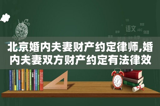 北京婚內(nèi)夫妻財產(chǎn)約定律師,婚內(nèi)夫妻雙方財產(chǎn)約定有法律效力嗎
