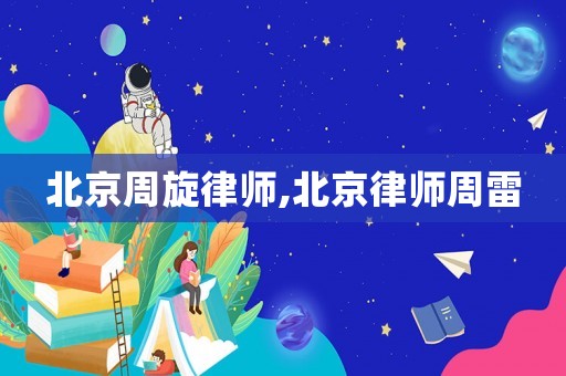 北京周旋律師,北京律師周雷