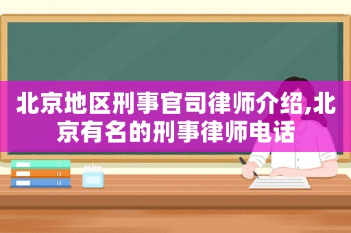北京地區(qū)刑事官司律師介紹,北京有名的刑事律師電話