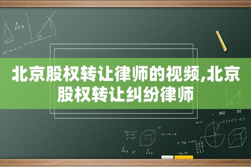 北京股權(quán)轉(zhuǎn)讓律師的視頻,北京股權(quán)轉(zhuǎn)讓糾紛律師