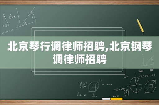 北京琴行調(diào)律師招聘,北京鋼琴調(diào)律師招聘