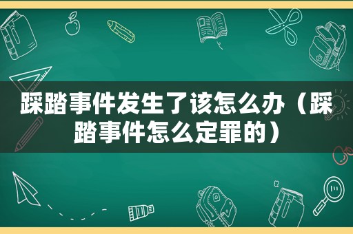 踩踏事件發(fā)生了該怎么辦（踩踏事件怎么定罪的）