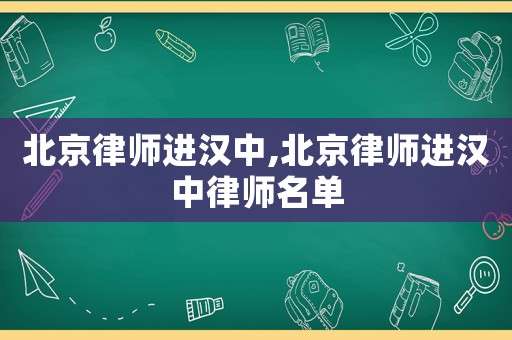 北京律師進(jìn)漢中,北京律師進(jìn)漢中律師名單
