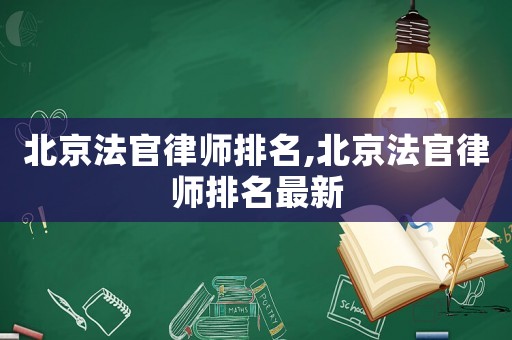 北京法官律師排名,北京法官律師排名最新
