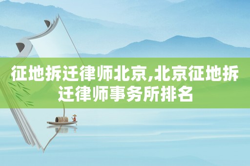 征地拆遷律師北京,北京征地拆遷律師事務(wù)所排名