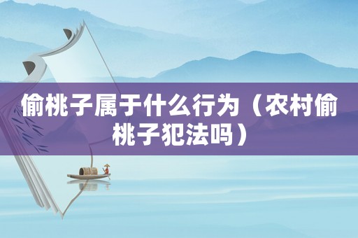 偷桃子屬于什么行為（農(nóng)村偷桃子犯法嗎）