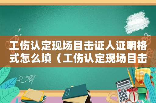 工傷認(rèn)定現(xiàn)場(chǎng)目擊證人證明格式怎么填（工傷認(rèn)定現(xiàn)場(chǎng)目擊證人證明格式）