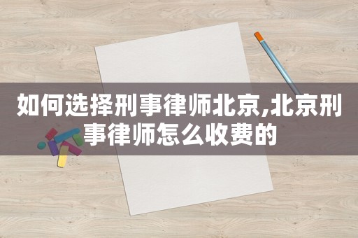 如何選擇刑事律師北京,北京刑事律師怎么收費(fèi)的