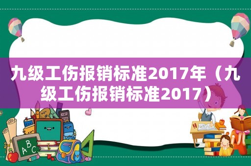 九級(jí)工傷報(bào)銷標(biāo)準(zhǔn)2017年（九級(jí)工傷報(bào)銷標(biāo)準(zhǔn)2017）