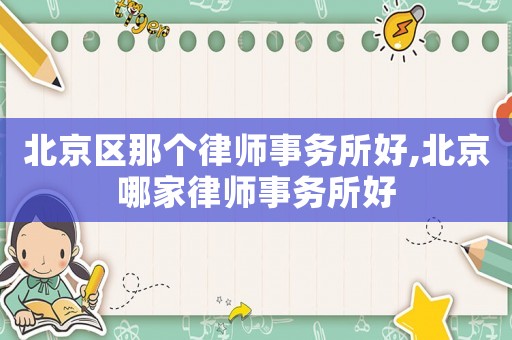 北京區(qū)那個(gè)律師事務(wù)所好,北京哪家律師事務(wù)所好