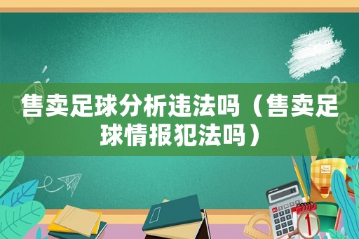 售賣足球分析違法嗎（售賣足球情報(bào)犯法嗎）