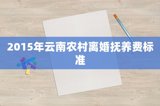 2015年云南農(nóng)村離婚撫養(yǎng)費(fèi)標(biāo)準(zhǔn)