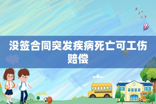 沒簽合同突發(fā)疾病死亡可工傷賠償