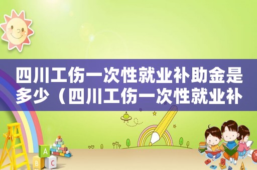 四川工傷一次性就業(yè)補助金是多少（四川工傷一次性就業(yè)補助金）