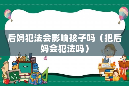 后媽犯法會(huì)影響孩子嗎（把后媽會(huì)犯法嗎）