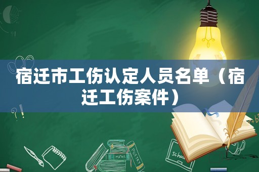 宿遷市工傷認(rèn)定人員名單（宿遷工傷案件）