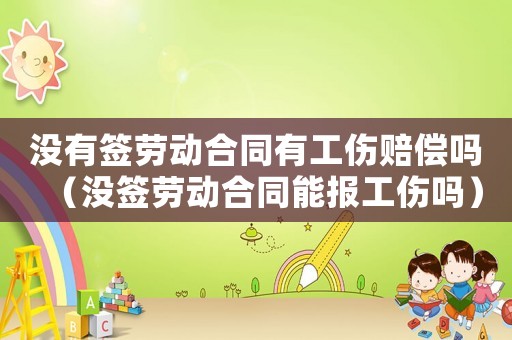 沒(méi)有簽勞動(dòng)合同有工傷賠償嗎（沒(méi)簽勞動(dòng)合同能報(bào)工傷嗎）