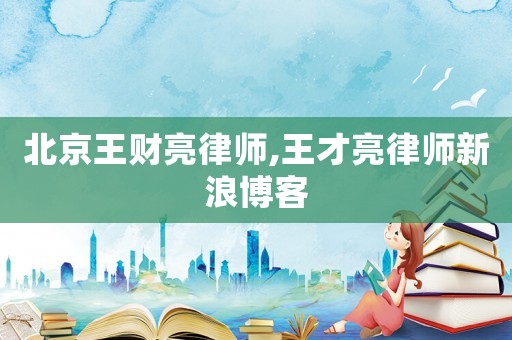 北京王財(cái)亮律師,王才亮律師新浪博客