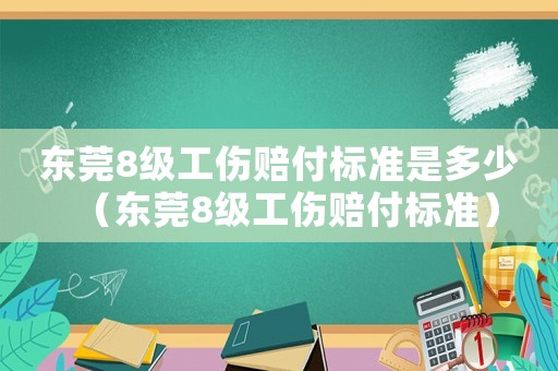 東莞8級工傷賠付標(biāo)準(zhǔn)是多少（東莞8級工傷賠付標(biāo)準(zhǔn)）