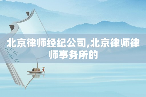 北京律師經(jīng)紀(jì)公司,北京律師律師事務(wù)所的