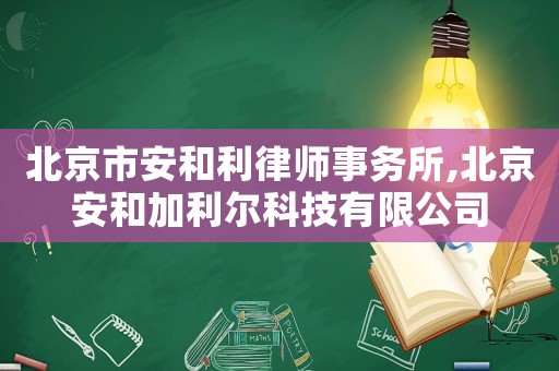 北京市安和利律師事務(wù)所,北京安和加利爾科技有限公司