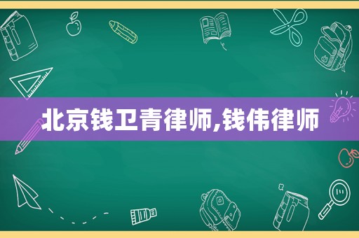 北京錢衛(wèi)青律師,錢偉律師