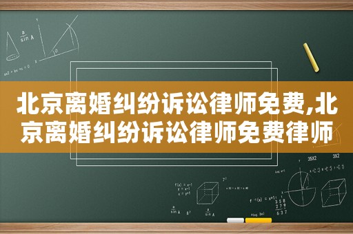 北京離婚糾紛訴訟律師免費(fèi),北京離婚糾紛訴訟律師免費(fèi)律師